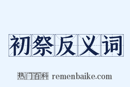 初祭反义词是什么意思的图片